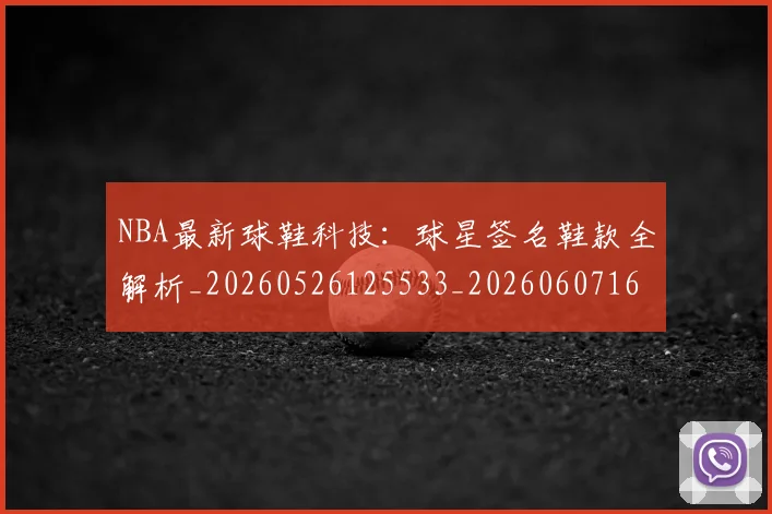NBA最新球鞋科技:球星签名鞋款全解析_20260526125533_20260607160159