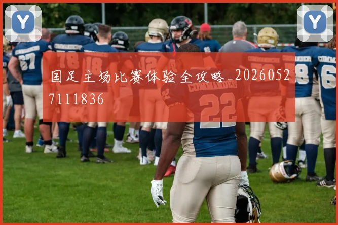 国足主场比赛体验全攻略_20260527111836