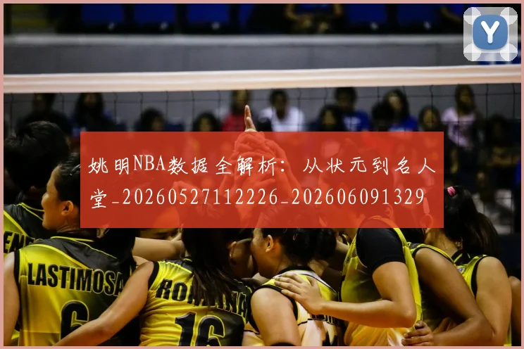 姚明NBA数据全解析:从状元到名人堂_20260527112226_20260609132907
