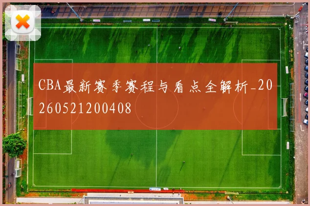 CBA最新赛季赛程与看点全解析_20260521200408