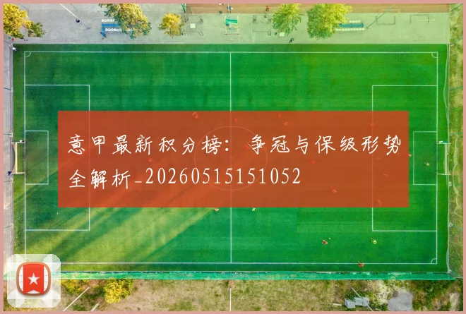 意甲最新积分榜:争冠与保级形势全解析_20260515151052