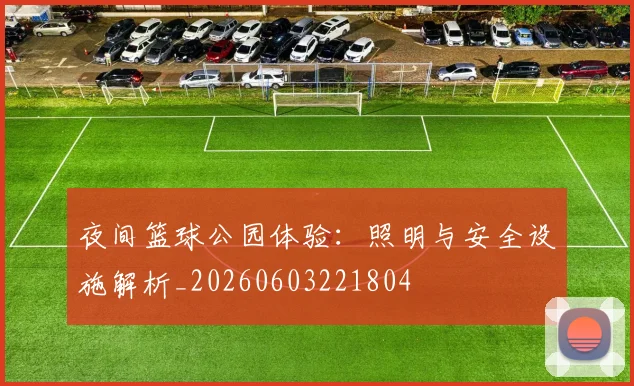 夜间篮球公园体验：照明与安全设施解析_20260603221804