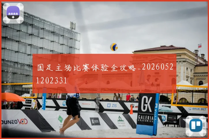 国足主场比赛体验全攻略_20260521202331