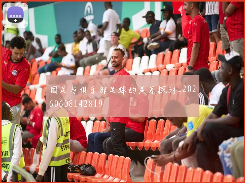 国足与俱乐部足球的关系探讨_20260608142819