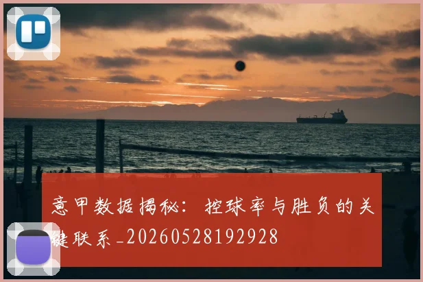 意甲数据揭秘：控球率与胜负的关键联系_20260528192928