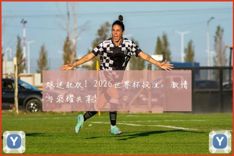球迷狂欢！2026世界杯投注，激情与荣耀共享！