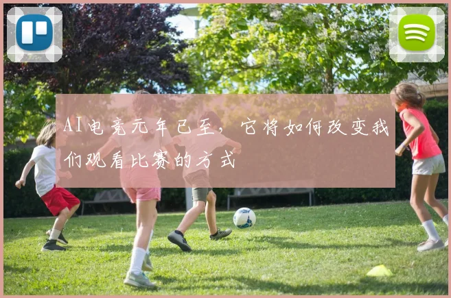 AI电竞元年已至，它将如何改变我们观看比赛的方式