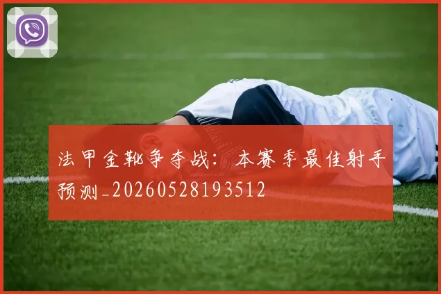 法甲金靴争夺战：本赛季最佳射手预测_20260528193512