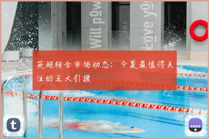 英超转会市场动态：今夏最值得关注的五大引援