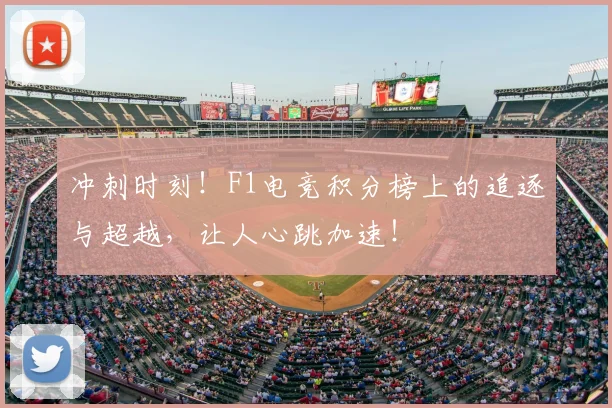 冲刺时刻！F1电竞积分榜上的追逐与超越，让人心跳加速！