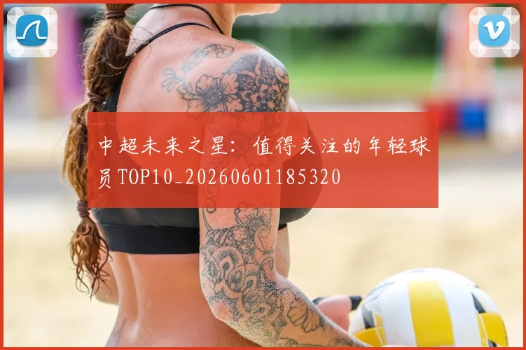 中超未来之星:值得关注的年轻球员TOP10_20260601185320
