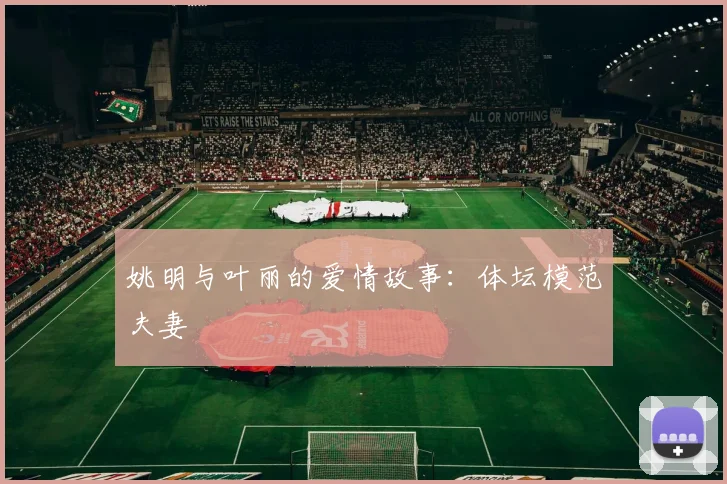 姚明与叶丽的爱情故事：体坛模范夫妻
