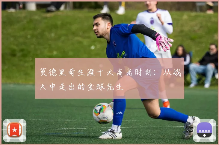 莫德里奇生涯十大高光时刻：从战火中走出的金球先生